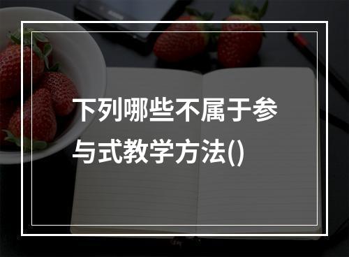 下列哪些不属于参与式教学方法()