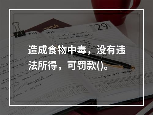 造成食物中毒，没有违法所得，可罚款()。