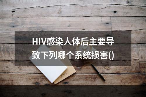 HIV感染人体后主要导致下列哪个系统损害()