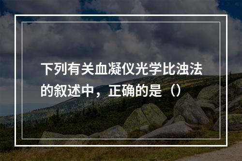 下列有关血凝仪光学比浊法的叙述中，正确的是（）