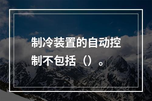 制冷装置的自动控制不包括（）。