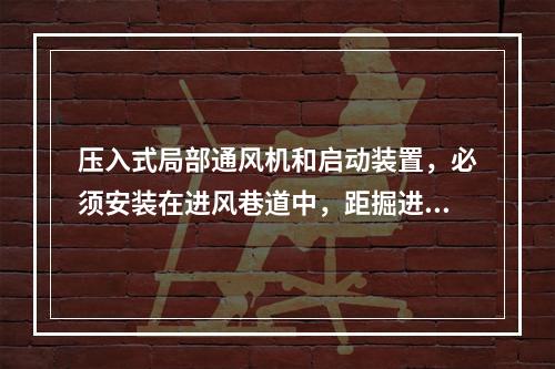 压入式局部通风机和启动装置，必须安装在进风巷道中，距掘进巷道