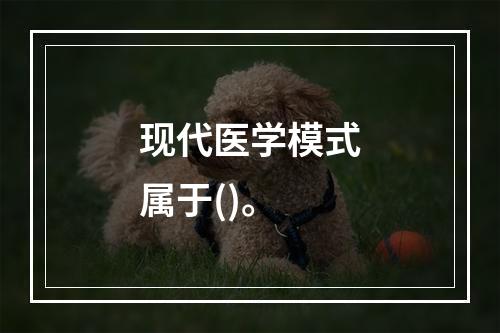 现代医学模式属于()。