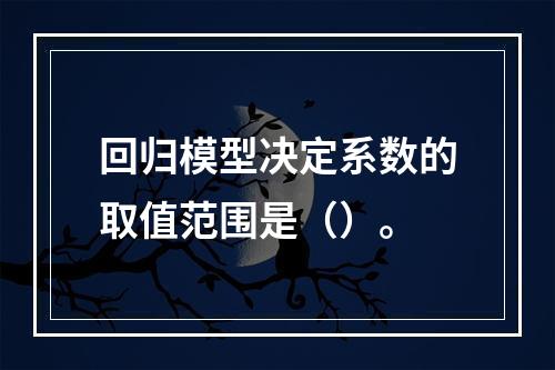 回归模型决定系数的取值范围是（）。