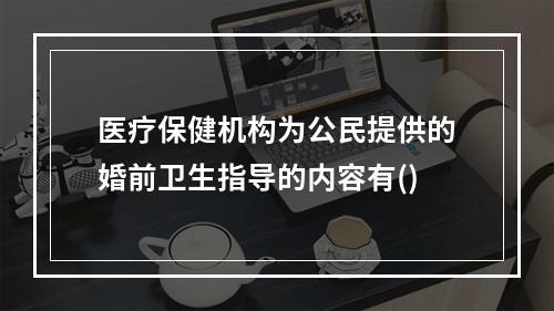 医疗保健机构为公民提供的婚前卫生指导的内容有()