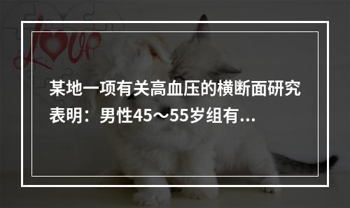 某地一项有关高血压的横断面研究表明：男性45～55岁组有高血