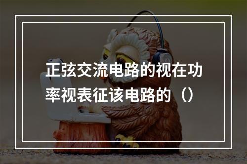 正弦交流电路的视在功率视表征该电路的（）