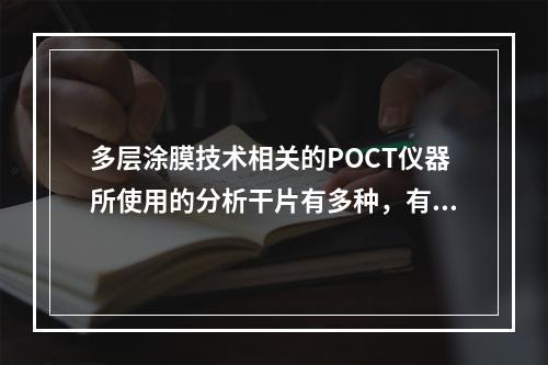 多层涂膜技术相关的POCT仪器所使用的分析干片有多种，有的干