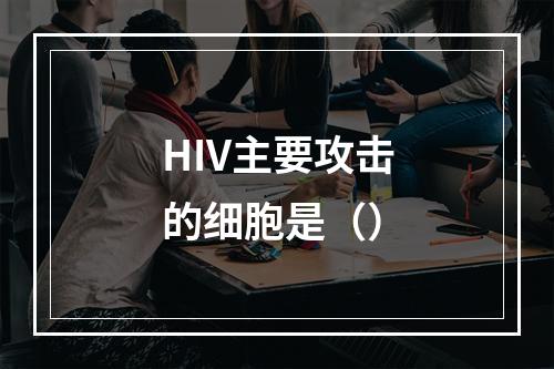 HIV主要攻击的细胞是（）