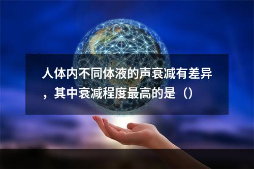 人体内不同体液的声衰减有差异，其中衰减程度最高的是（）