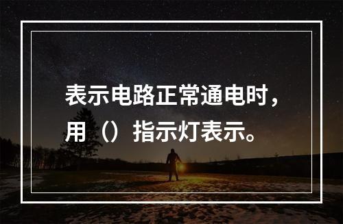 表示电路正常通电时，用（）指示灯表示。