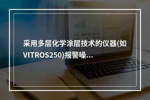 采用多层化学涂层技术的仪器(如VITROS250)报警噪音信