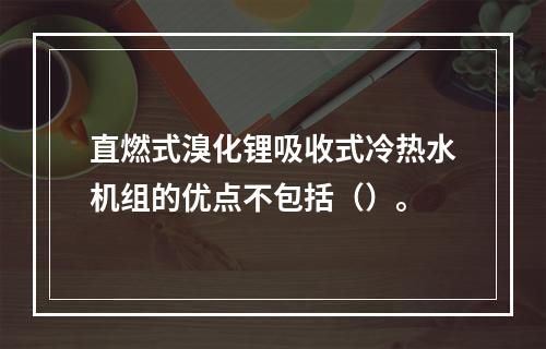 直燃式溴化锂吸收式冷热水机组的优点不包括（）。