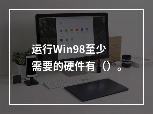 运行Win98至少需要的硬件有（）。