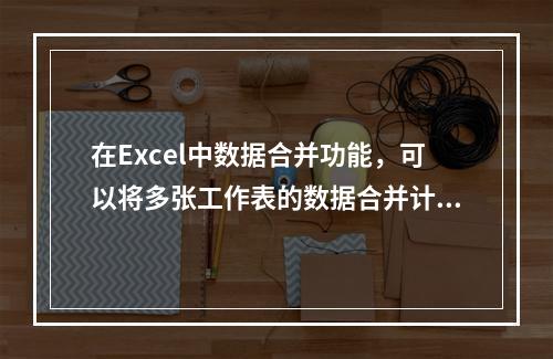 在Excel中数据合并功能，可以将多张工作表的数据合并计算存