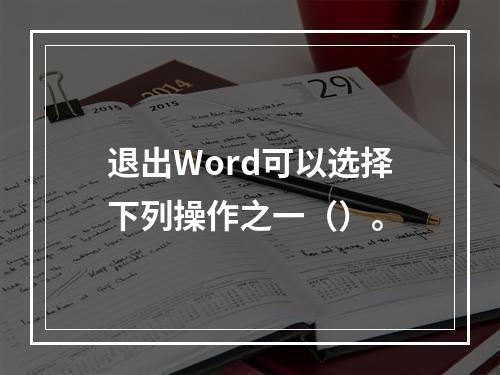 退出Word可以选择下列操作之一（）。