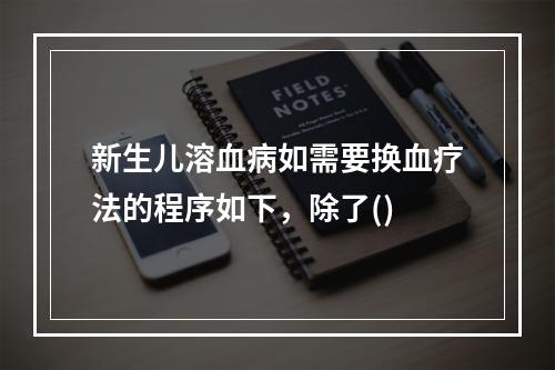 新生儿溶血病如需要换血疗法的程序如下，除了()