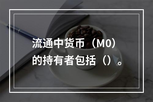 流通中货币（M0）的持有者包括（）。