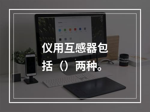 仪用互感器包括（）两种。