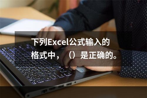 下列Excel公式输入的格式中，（）是正确的。