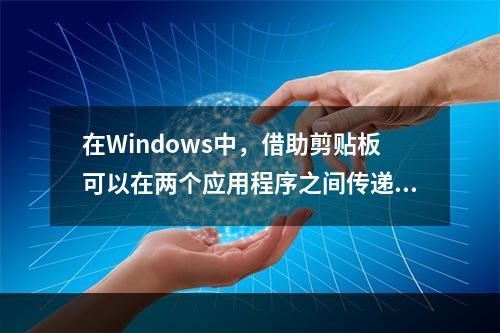 在Windows中，借助剪贴板可以在两个应用程序之间传递信息