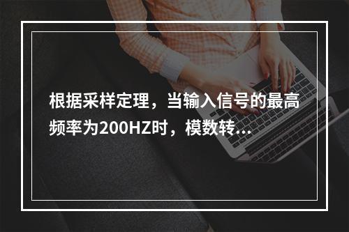 根据采样定理，当输入信号的最高频率为200HZ时，模数转换器