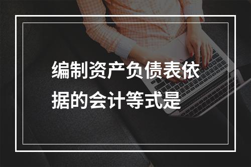 编制资产负债表依据的会计等式是