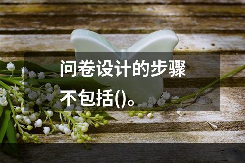 问卷设计的步骤不包括()。