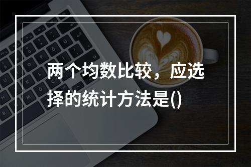 两个均数比较，应选择的统计方法是()