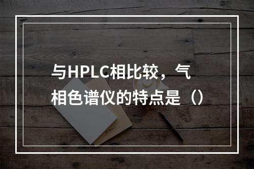 与HPLC相比较，气相色谱仪的特点是（）