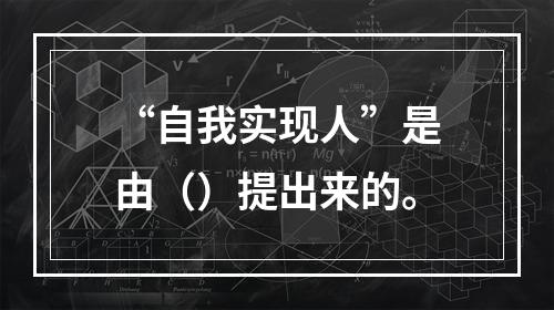 “自我实现人”是由（）提出来的。