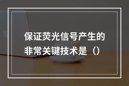 保证荧光信号产生的非常关键技术是（）