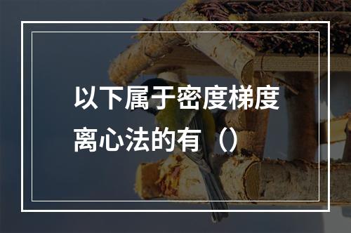 以下属于密度梯度离心法的有（）