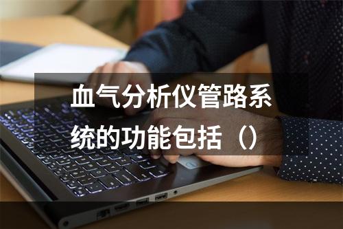 血气分析仪管路系统的功能包括（）