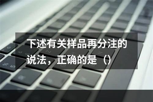 下述有关样品再分注的说法，正确的是（）