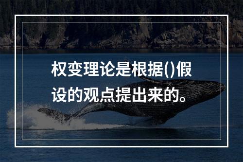 权变理论是根据()假设的观点提出来的。