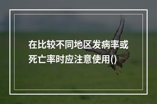 在比较不同地区发病率或死亡率时应注意使用()