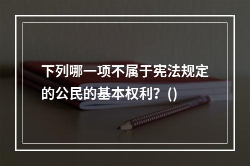 下列哪一项不属于宪法规定的公民的基本权利？()