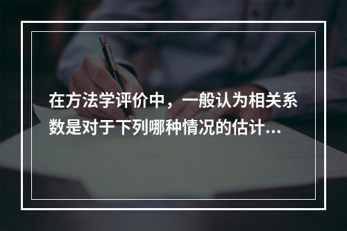 在方法学评价中，一般认为相关系数是对于下列哪种情况的估计（）