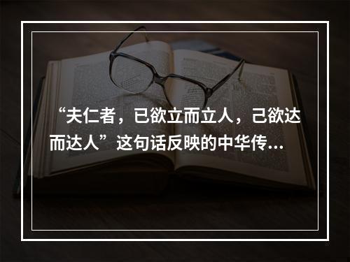 “夫仁者，已欲立而立人，己欲达而达人”这句话反映的中华传统美