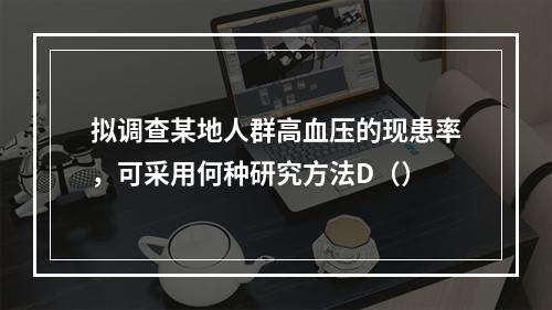 拟调查某地人群高血压的现患率，可采用何种研究方法D（）