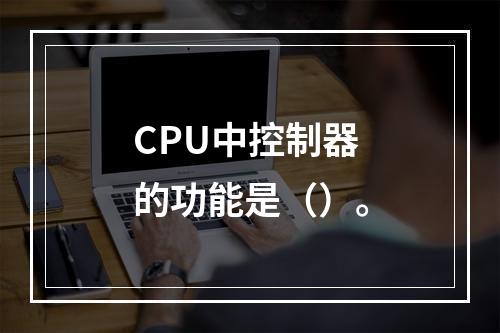 CPU中控制器的功能是（）。