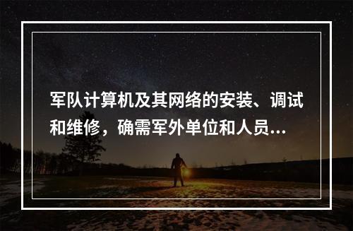 军队计算机及其网络的安装、调试和维修，确需军外单位和人员承担