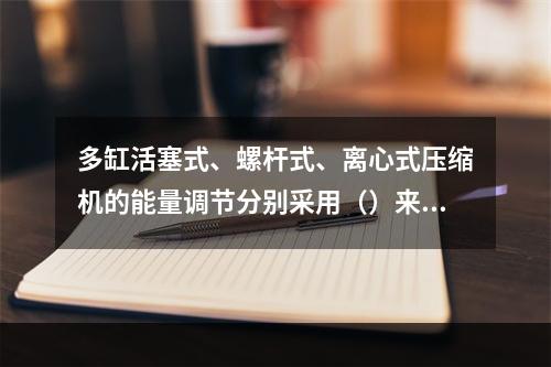 多缸活塞式、螺杆式、离心式压缩机的能量调节分别采用（）来完成