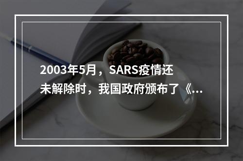 2003年5月，SARS疫情还未解除时，我国政府颁布了《突发