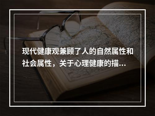 现代健康观兼顾了人的自然属性和社会属性，关于心理健康的描述不