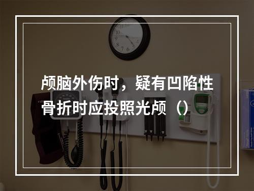 颅脑外伤时，疑有凹陷性骨折时应投照光颅（）