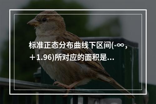 标准正态分布曲线下区间(-∞，＋1.96)所对应的面积是()