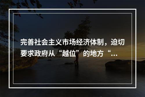 完善社会主义市场经济体制，迫切要求政府从“越位”的地方“退位