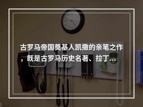 古罗马帝国奠基人凯撒的亲笔之作，既是古罗马历史名著、拉丁语黄